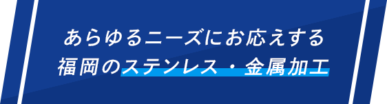 あらゆるニーズにお応えする 福岡のステンレス・金属加工