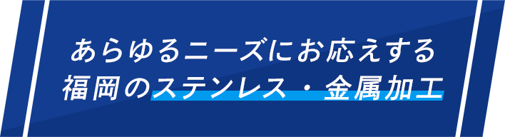 あらゆるニーズにお応えする 福岡のステンレス・金属加工